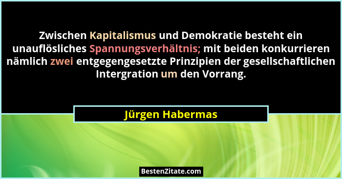 Zwischen Kapitalismus und Demokratie besteht ein unauflösliches Spannungsverhältnis; mit beiden konkurrieren nämlich zwei entgegenge... - Jürgen Habermas