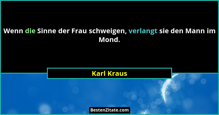 Wenn die Sinne der Frau schweigen, verlangt sie den Mann im Mond.... - Karl Kraus