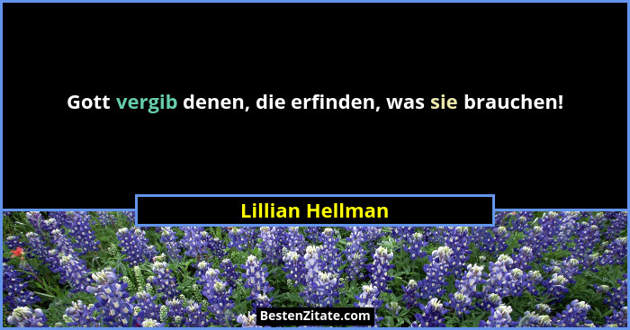 Gott vergib denen, die erfinden, was sie brauchen!... - Lillian Hellman