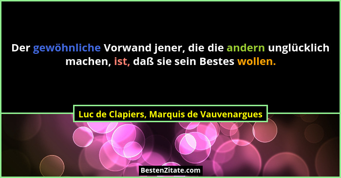 Der gewöhnliche Vorwand jener, die die andern unglücklich machen, ist, daß sie sein Bestes wollen.... - Luc de Clapiers, Marquis de Vauvenargues
