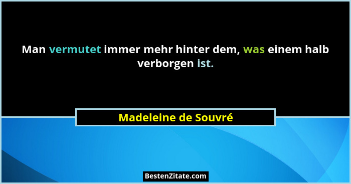 Man vermutet immer mehr hinter dem, was einem halb verborgen ist.... - Madeleine de Souvré