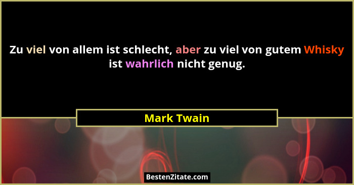 Zu viel von allem ist schlecht, aber zu viel von gutem Whisky ist wahrlich nicht genug.... - Mark Twain