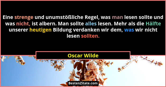 Eine strenge und unumstößliche Regel, was man lesen sollte und was nicht, ist albern. Man sollte alles lesen. Mehr als die Hälfte unsere... - Oscar Wilde