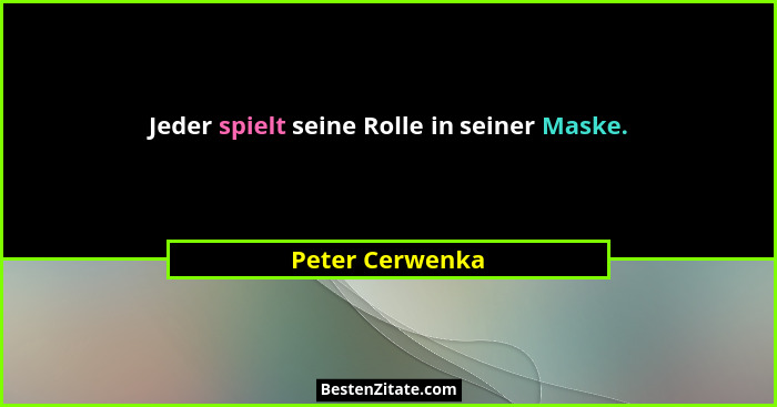 Jeder spielt seine Rolle in seiner Maske.... - Peter Cerwenka