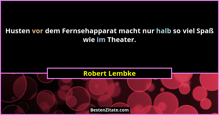 Husten vor dem Fernsehapparat macht nur halb so viel Spaß wie im Theater.... - Robert Lembke