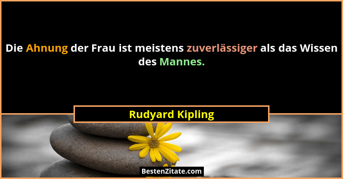 Die Ahnung der Frau ist meistens zuverlässiger als das Wissen des Mannes.... - Rudyard Kipling