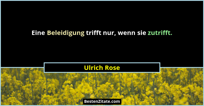 Eine Beleidigung trifft nur, wenn sie zutrifft.... - Ulrich Rose
