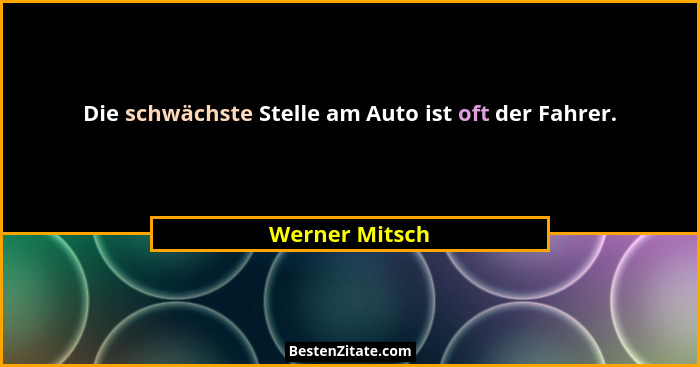 Die schwächste Stelle am Auto ist oft der Fahrer.... - Werner Mitsch
