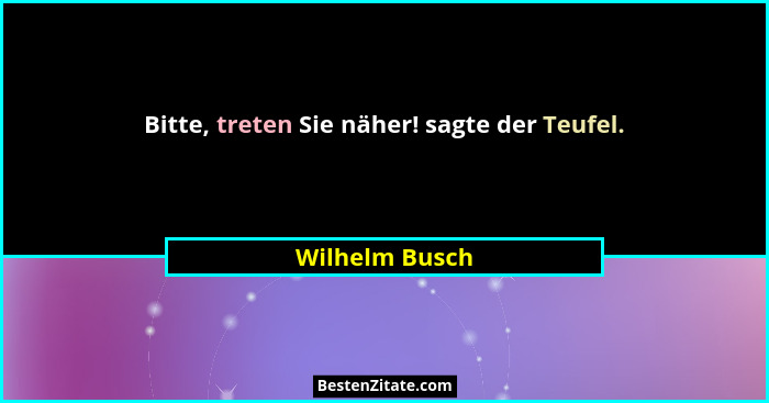Bitte, treten Sie näher! sagte der Teufel.... - Wilhelm Busch