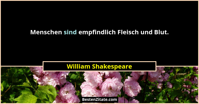 Menschen sind empfindlich Fleisch und Blut.... - William Shakespeare