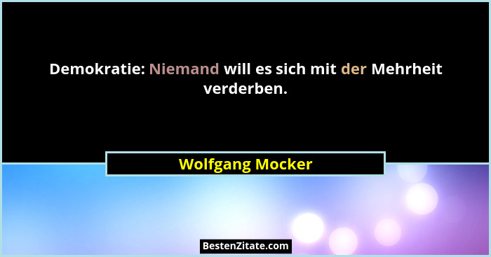 Demokratie: Niemand will es sich mit der Mehrheit verderben.... - Wolfgang Mocker