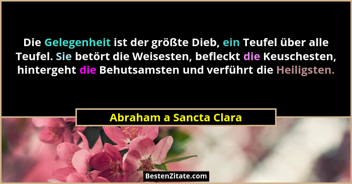 Die Gelegenheit ist der größte Dieb, ein Teufel über alle Teufel. Sie betört die Weisesten, befleckt die Keuschesten, hinterg... - Abraham a Sancta Clara