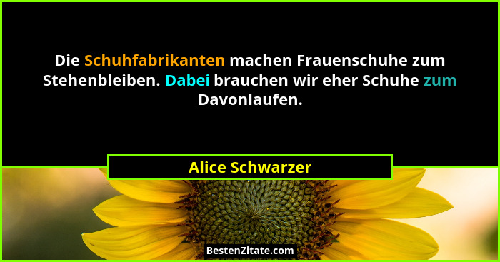Die Schuhfabrikanten machen Frauenschuhe zum Stehenbleiben. Dabei brauchen wir eher Schuhe zum Davonlaufen.... - Alice Schwarzer