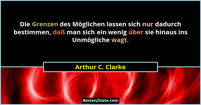 Die Grenzen des Möglichen lassen sich nur dadurch bestimmen, daß man sich ein wenig über sie hinaus ins Unmögliche wagt.... - Arthur C. Clarke