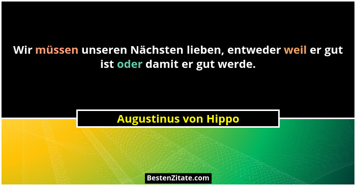 Wir müssen unseren Nächsten lieben, entweder weil er gut ist oder damit er gut werde.... - Augustinus von Hippo