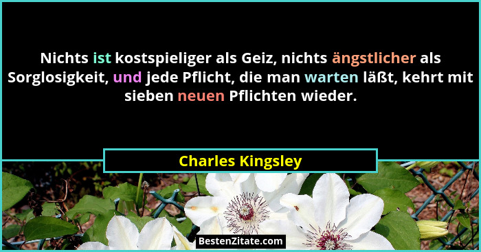 Nichts ist kostspieliger als Geiz, nichts ängstlicher als Sorglosigkeit, und jede Pflicht, die man warten läßt, kehrt mit sieben ne... - Charles Kingsley