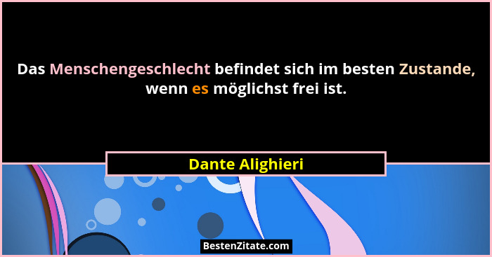 Das Menschengeschlecht befindet sich im besten Zustande, wenn es möglichst frei ist.... - Dante Alighieri