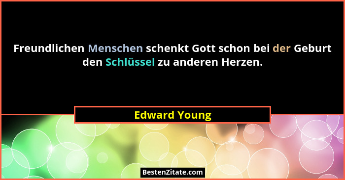 Freundlichen Menschen schenkt Gott schon bei der Geburt den Schlüssel zu anderen Herzen.... - Edward Young