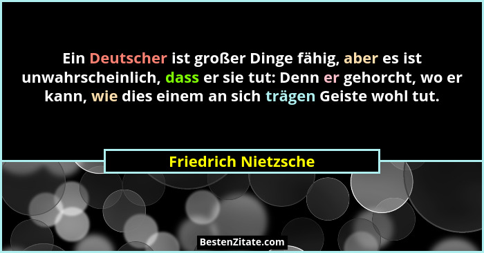 Ein Deutscher ist großer Dinge fähig, aber es ist unwahrscheinlich, dass er sie tut: Denn er gehorcht, wo er kann, wie dies eine... - Friedrich Nietzsche