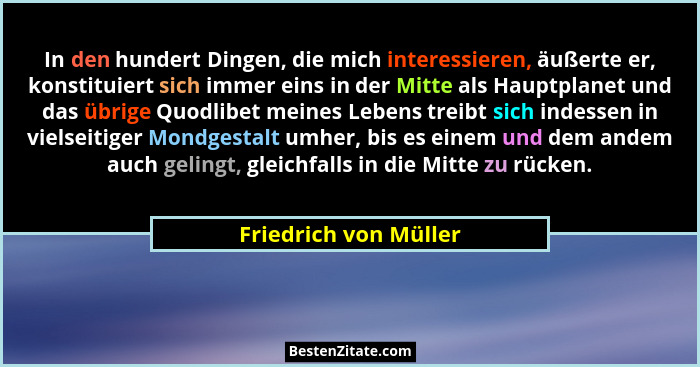 In den hundert Dingen, die mich interessieren, äußerte er, konstituiert sich immer eins in der Mitte als Hauptplanet und das üb... - Friedrich von Müller