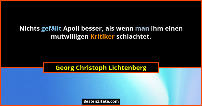 Nichts gefällt Apoll besser, als wenn man ihm einen mutwilligen Kritiker schlachtet.... - Georg Christoph Lichtenberg