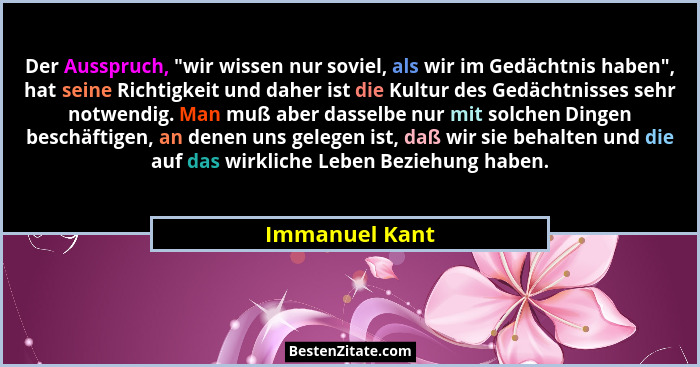 Der Ausspruch, "wir wissen nur soviel, als wir im Gedächtnis haben", hat seine Richtigkeit und daher ist die Kultur des Gedäch... - Immanuel Kant