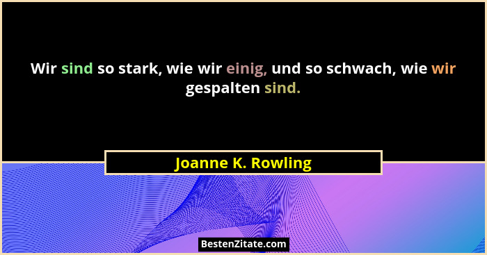 Wir sind so stark, wie wir einig, und so schwach, wie wir gespalten sind.... - Joanne K. Rowling