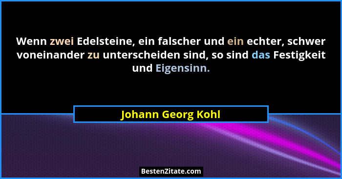 Wenn zwei Edelsteine, ein falscher und ein echter, schwer voneinander zu unterscheiden sind, so sind das Festigkeit und Eigensinn.... - Johann Georg Kohl