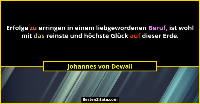 Erfolge zu erringen in einem liebgewordenen Beruf, ist wohl mit das reinste und höchste Glück auf dieser Erde.... - Johannes von Dewall