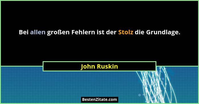 Bei allen großen Fehlern ist der Stolz die Grundlage.... - John Ruskin