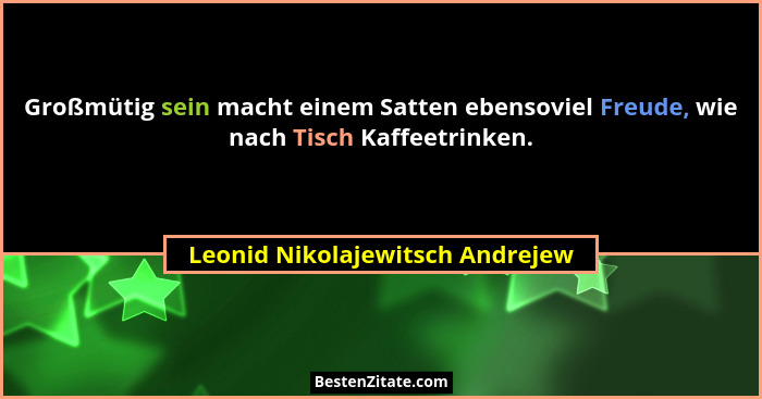 Großmütig sein macht einem Satten ebensoviel Freude, wie nach Tisch Kaffeetrinken.... - Leonid Nikolajewitsch Andrejew