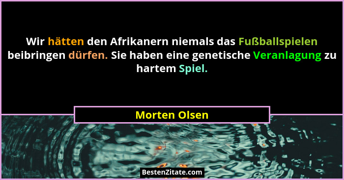 Wir hätten den Afrikanern niemals das Fußballspielen beibringen dürfen. Sie haben eine genetische Veranlagung zu hartem Spiel.... - Morten Olsen