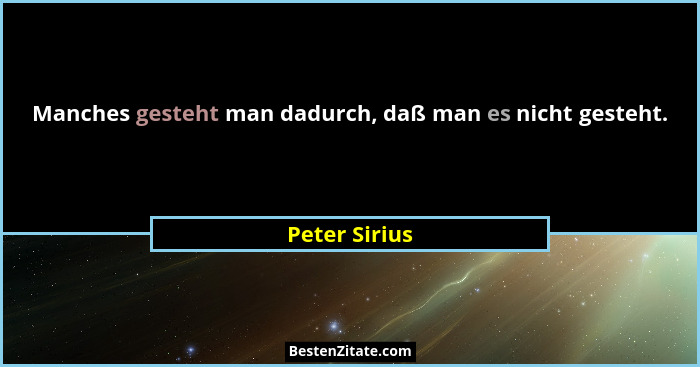 Manches gesteht man dadurch, daß man es nicht gesteht.... - Peter Sirius