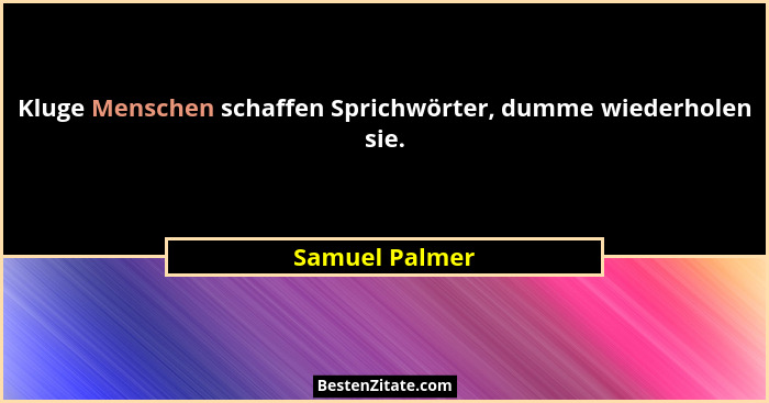 Kluge Menschen schaffen Sprichwörter, dumme wiederholen sie.... - Samuel Palmer