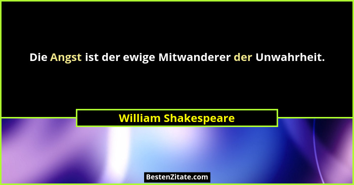 Die Angst ist der ewige Mitwanderer der Unwahrheit.... - William Shakespeare