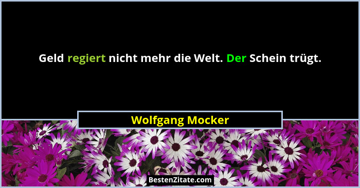 Geld regiert nicht mehr die Welt. Der Schein trügt.... - Wolfgang Mocker