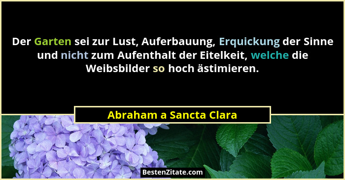 Der Garten sei zur Lust, Auferbauung, Erquickung der Sinne und nicht zum Aufenthalt der Eitelkeit, welche die Weibsbilder so... - Abraham a Sancta Clara