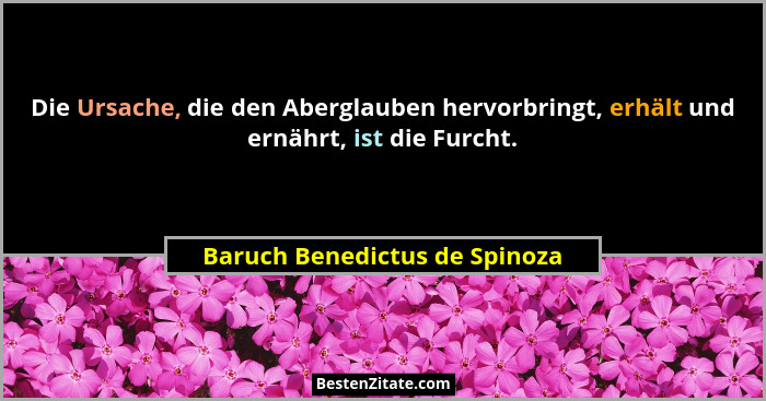 Die Ursache, die den Aberglauben hervorbringt, erhält und ernährt, ist die Furcht.... - Baruch Benedictus de Spinoza