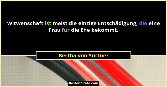Witwenschaft ist meist die einzige Entschädigung, die eine Frau für die Ehe bekommt.... - Bertha von Suttner