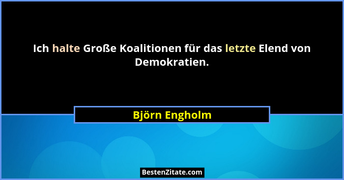 Ich halte Große Koalitionen für das letzte Elend von Demokratien.... - Björn Engholm