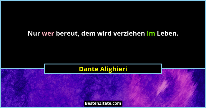 Nur wer bereut, dem wird verziehen im Leben.... - Dante Alighieri