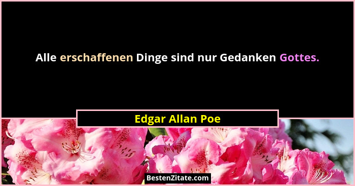 Alle erschaffenen Dinge sind nur Gedanken Gottes.... - Edgar Allan Poe
