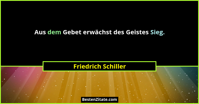 Aus dem Gebet erwächst des Geistes Sieg.... - Friedrich Schiller