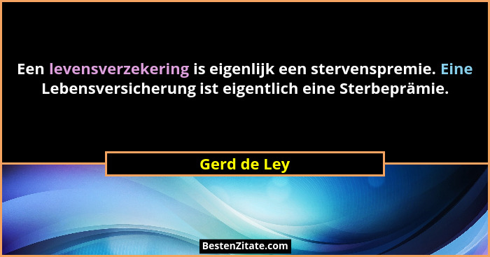 Een levensverzekering is eigenlijk een stervenspremie. Eine Lebensversicherung ist eigentlich eine Sterbeprämie.... - Gerd de Ley