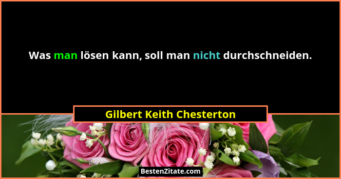 Was man lösen kann, soll man nicht durchschneiden.... - Gilbert Keith Chesterton