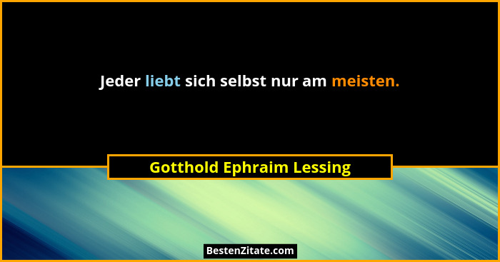 Jeder liebt sich selbst nur am meisten.... - Gotthold Ephraim Lessing