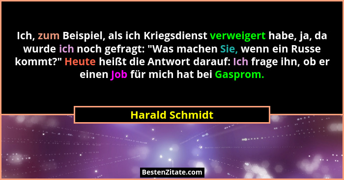 Ich, zum Beispiel, als ich Kriegsdienst verweigert habe, ja, da wurde ich noch gefragt: "Was machen Sie, wenn ein Russe kommt?... - Harald Schmidt