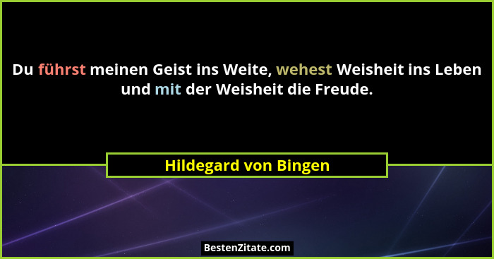 Du führst meinen Geist ins Weite, wehest Weisheit ins Leben und mit der Weisheit die Freude.... - Hildegard von Bingen