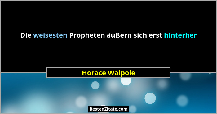 Die weisesten Propheten äußern sich erst hinterher... - Horace Walpole