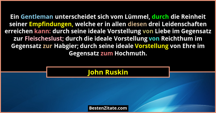Ein Gentleman unterscheidet sich vom Lümmel, durch die Reinheit seiner Empfindungen, welche er in allen diesen drei Leidenschaften errei... - John Ruskin